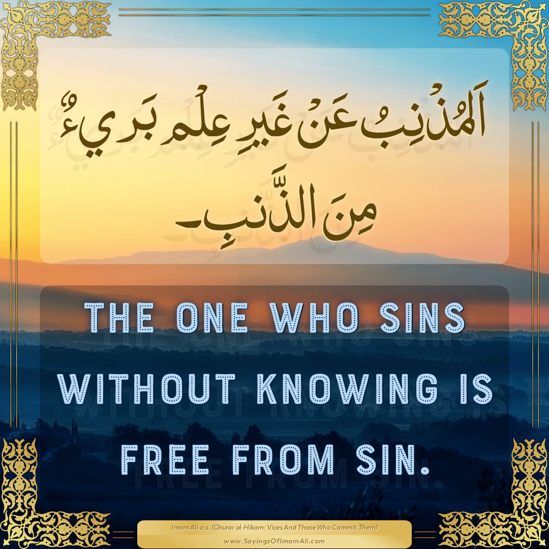 The one who sins without knowing is free from sin.